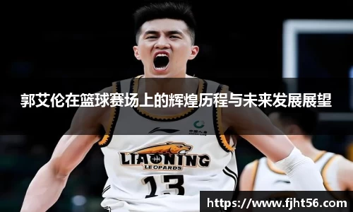 郭艾伦在篮球赛场上的辉煌历程与未来发展展望