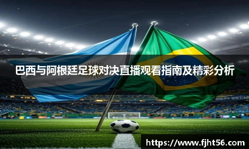 巴西与阿根廷足球对决直播观看指南及精彩分析