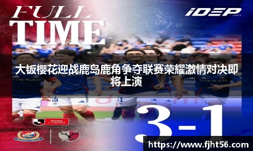 大钣樱花迎战鹿岛鹿角争夺联赛荣耀激情对决即将上演