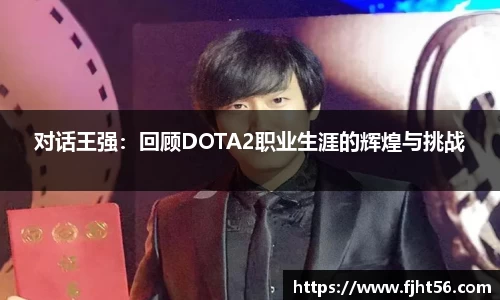 对话王强：回顾DOTA2职业生涯的辉煌与挑战