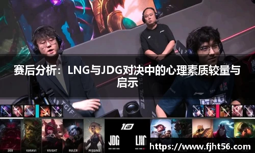 赛后分析：LNG与JDG对决中的心理素质较量与启示