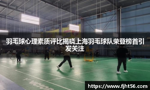 羽毛球心理素质评比揭晓上海羽毛球队荣登榜首引发关注