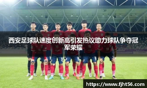 西安足球队速度创新高引发热议助力球队争夺冠军荣耀