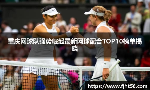 重庆网球队强势崛起最新网球配合TOP10榜单揭晓