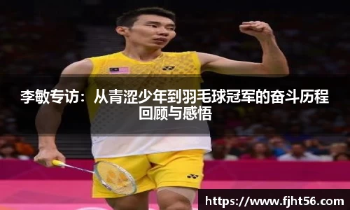 李敏专访：从青涩少年到羽毛球冠军的奋斗历程回顾与感悟